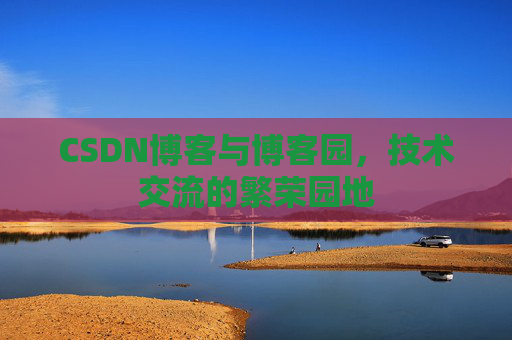 CSDN博客与博客园,技术交流的繁荣园地